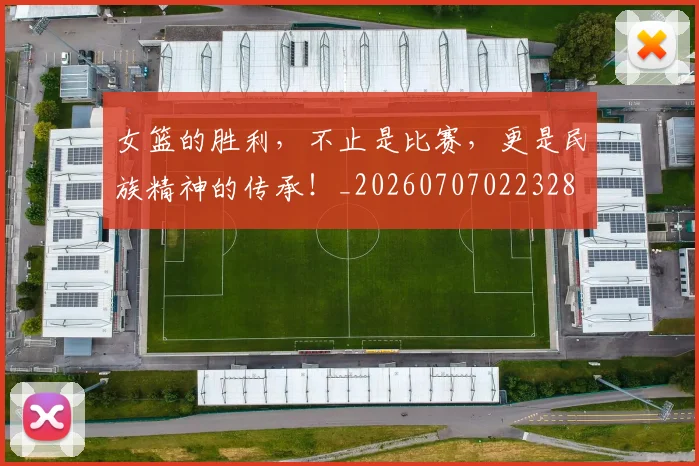 女篮的胜利，不止是比赛，更是民族精神的传承！_20260707022328