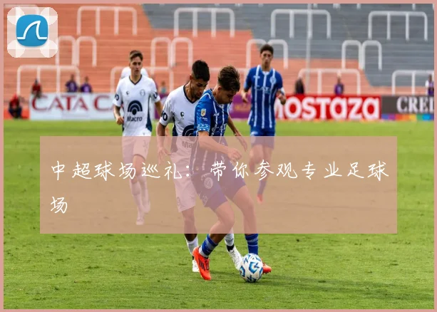 中超球场巡礼：带你参观专业足球场