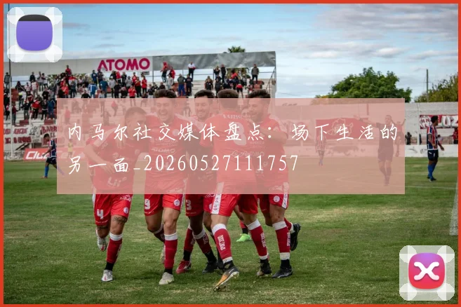 内马尔社交媒体盘点:场下生活的另一面_20260527111757