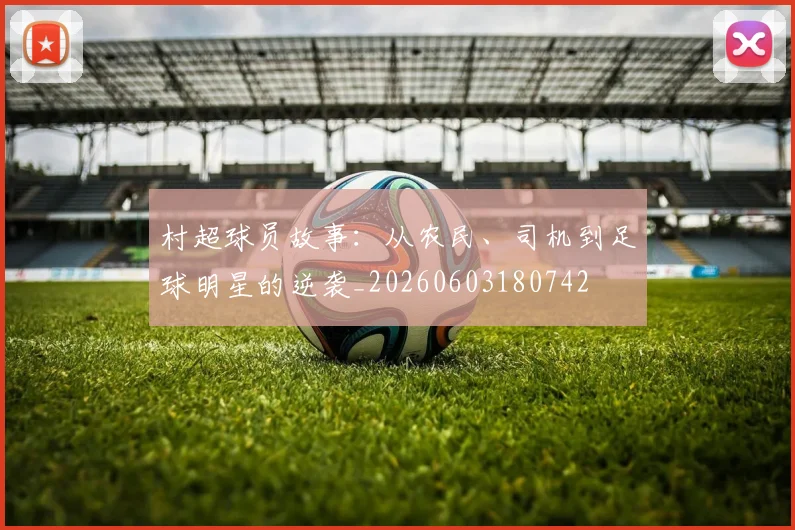 村超球员故事:从农民、司机到足球明星的逆袭_20260603180742