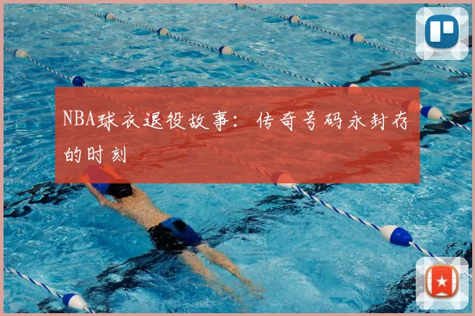 NBA球衣退役故事：传奇号码永封存的时刻