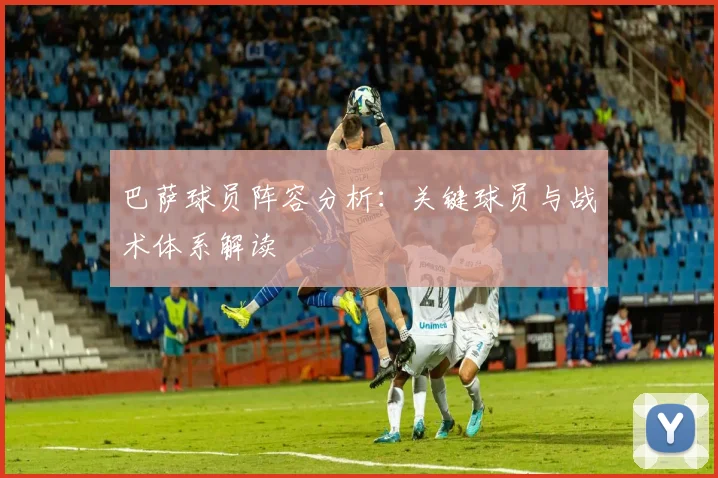 巴萨球员阵容分析：关键球员与战术体系解读