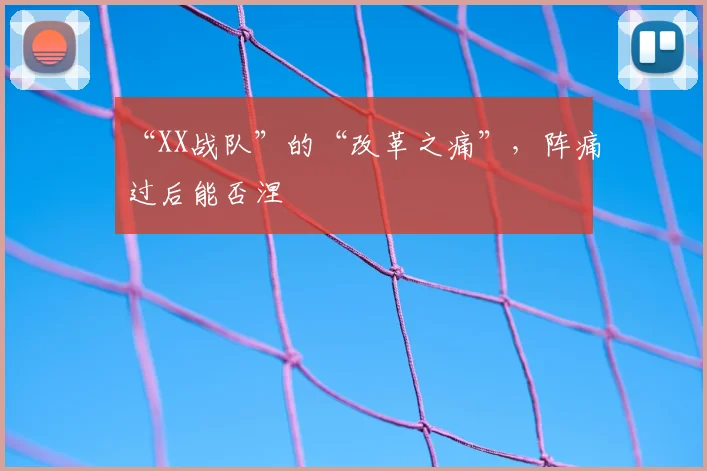 “XX战队”的“改革之痛”,阵痛过后能否涅槃