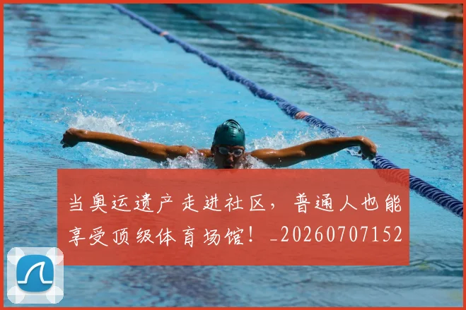 当奥运遗产走进社区，普通人也能享受顶级体育场馆！_20260707152421