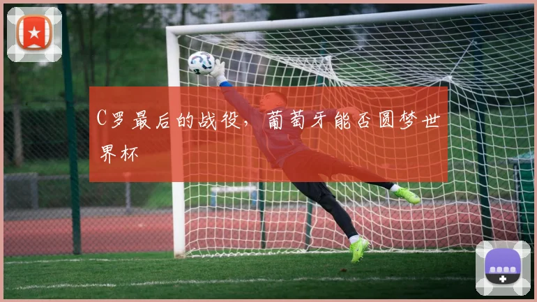 C罗最后的战役，葡萄牙能否圆梦世界杯