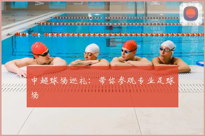 中超球场巡礼：带你参观专业足球场