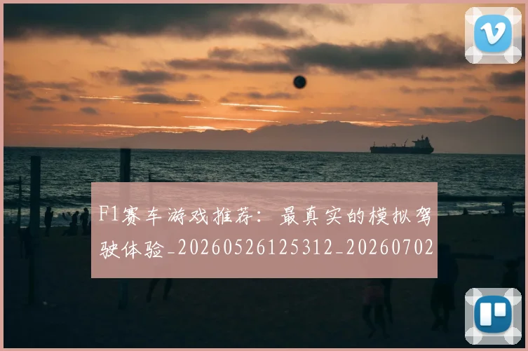 F1赛车游戏推荐:最真实的模拟驾驶体验_20260526125312_20260702043509