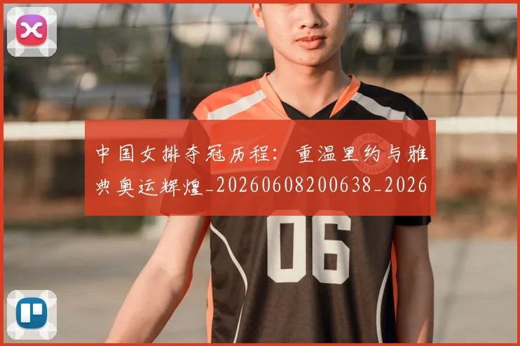 中国女排夺冠历程：重温里约与雅典奥运辉煌_20260608200638_20260703204447
