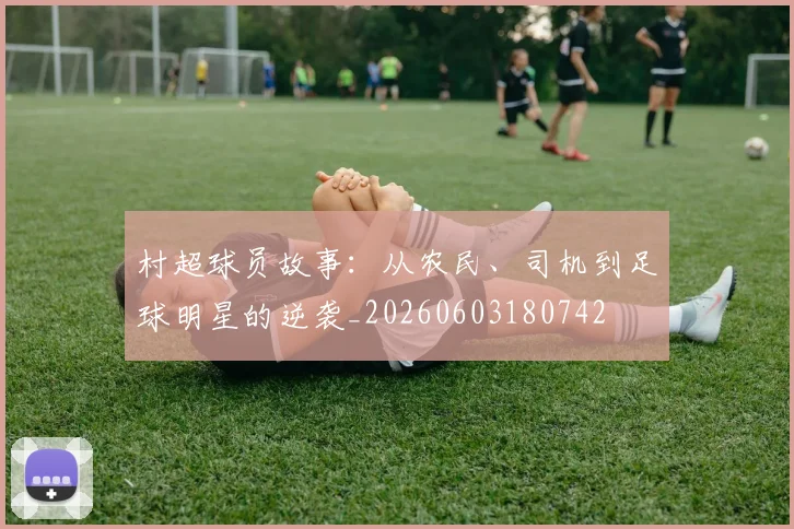 村超球员故事：从农民、司机到足球明星的逆袭_20260603180742