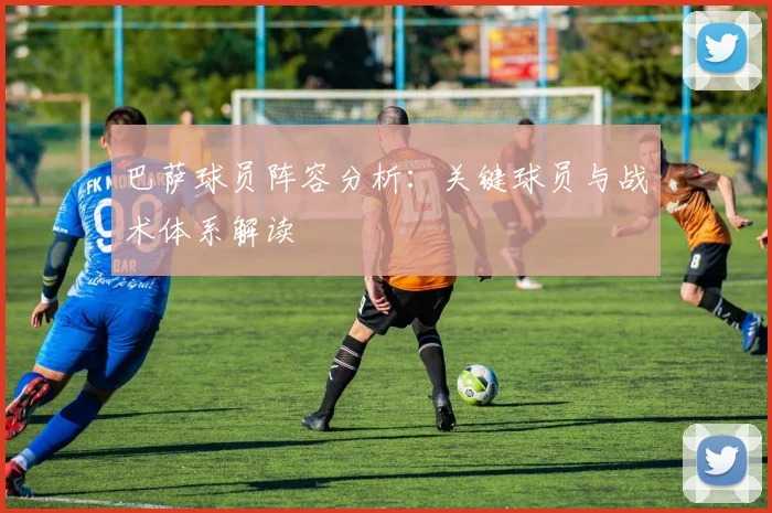 巴萨球员阵容分析：关键球员与战术体系解读