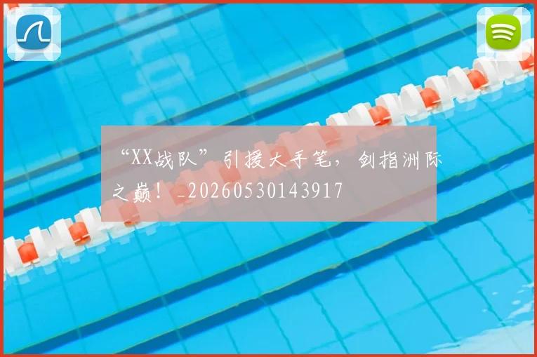 “XX战队”引援大手笔，剑指洲际之巅！_20260530143917