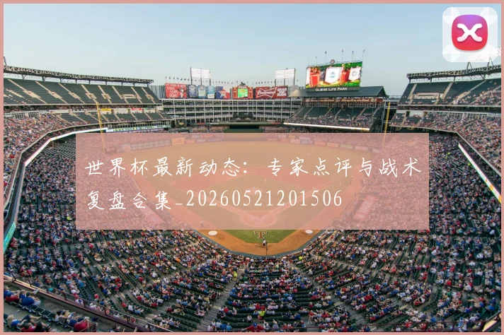 世界杯最新动态：专家点评与战术复盘合集_20260521201506