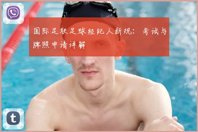 国际足联足球经纪人新规：考试与牌照申请详解
