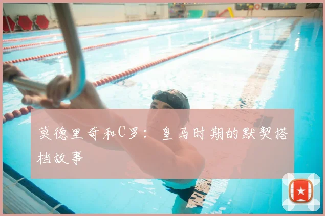 莫德里奇和C罗：皇马时期的默契搭档故事