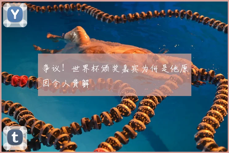 争议！世界杯颁奖嘉宾为何是他原因令人费解