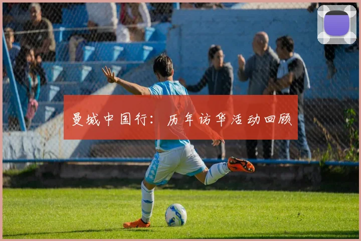 曼城中国行：历年访华活动回顾