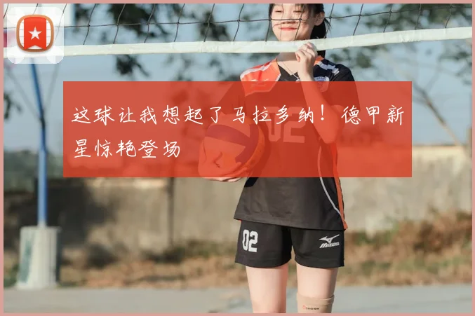 这球让我想起了马拉多纳!德甲新星惊艳登场