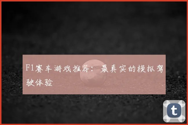 F1赛车游戏推荐：最真实的模拟驾驶体验