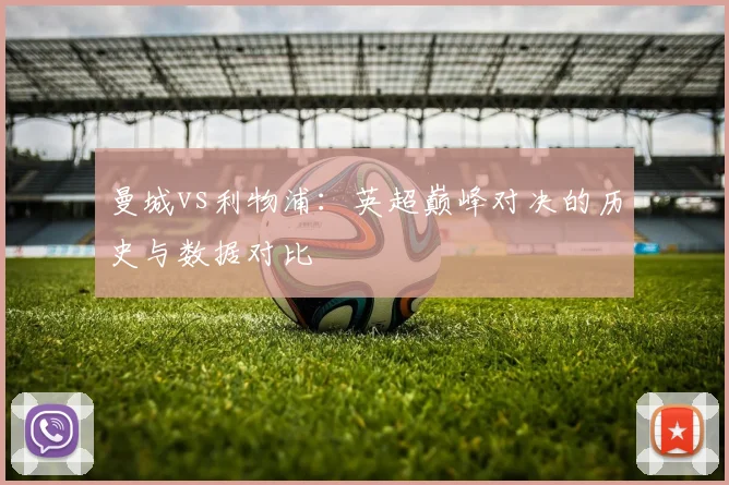 曼城vs利物浦：英超巅峰对决的历史与数据对比
