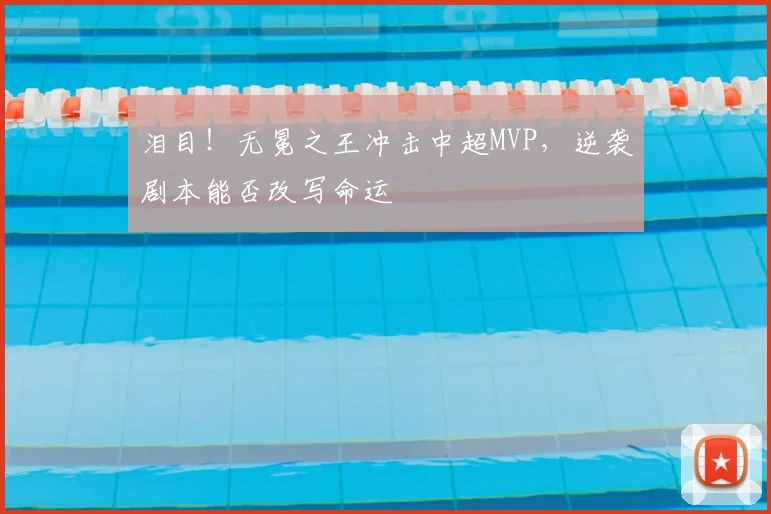 泪目!无冕之王冲击中超MVP,逆袭剧本能否改写命运