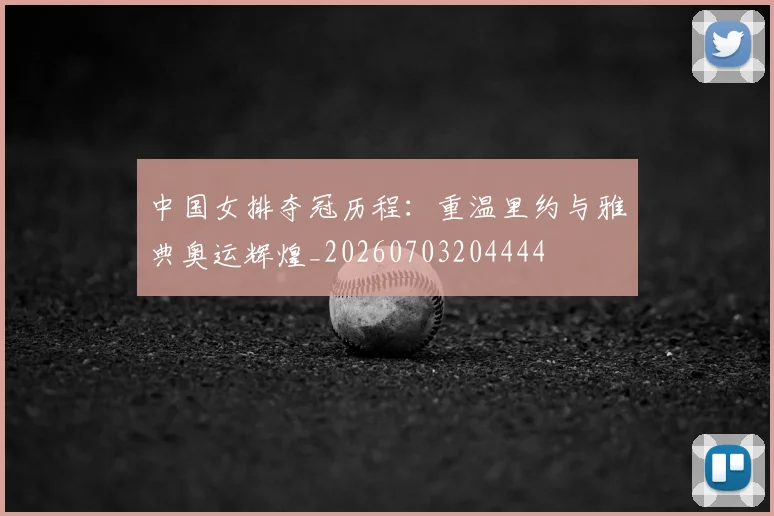 中国女排夺冠历程：重温里约与雅典奥运辉煌_20260703204444