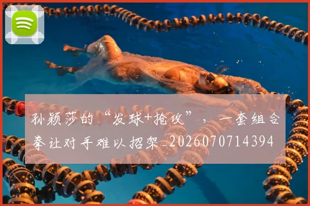 孙颖莎的“发球+抢攻”，一套组合拳让对手难以招架_20260707143940