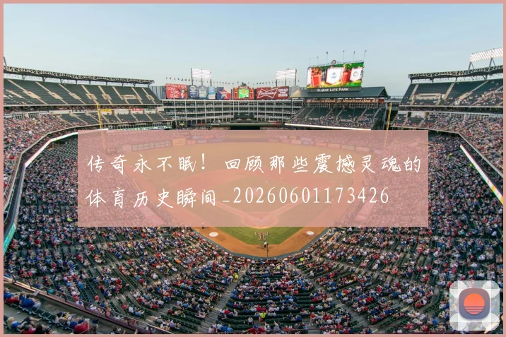 传奇永不眠!回顾那些震撼灵魂的体育历史瞬间_20260601173426