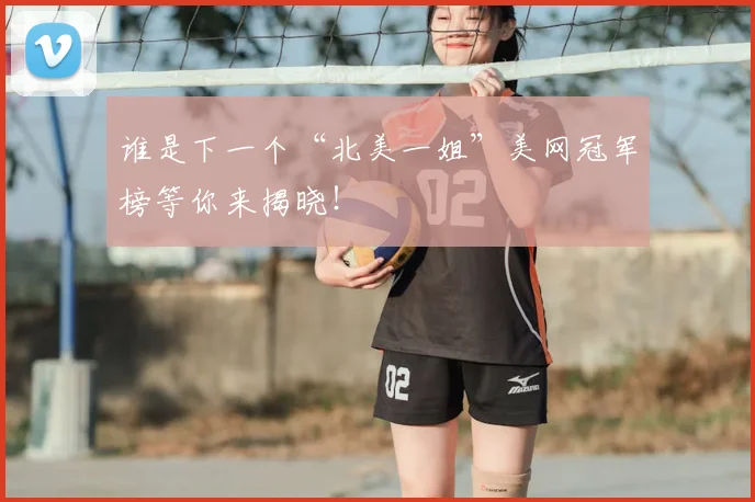 谁是下一个“北美一姐”美网冠军榜等你来揭晓！