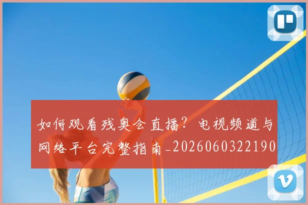 如何观看残奥会直播？电视频道与网络平台完整指南_20260603221905